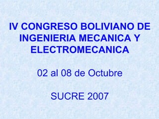 IV CONGRESO BOLIVIANO DE INGENIERIA MECANICA Y ELECTROMECANICA 02 al 08 de Octubre SUCRE 2007 