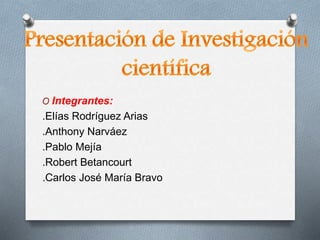 O Integrantes:
.Elías Rodríguez Arias
.Anthony Narváez
.Pablo Mejía
.Robert Betancourt
.Carlos José María Bravo
 