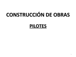 CONSTRUCCIÓN DE OBRAS
       PILOTES




                        1
 