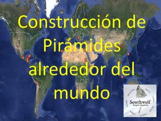 Construcción de
Pirámides
alrededor del
mundo
 