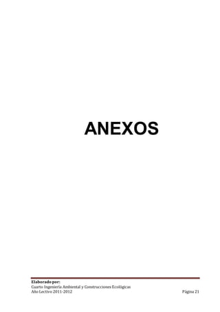ANEXOS 
Elaborado por: 
Cuarto Ingeniería Ambiental y Construcciones Ecológicas 
Año Lectivo 2011-2012 Página 21 
 