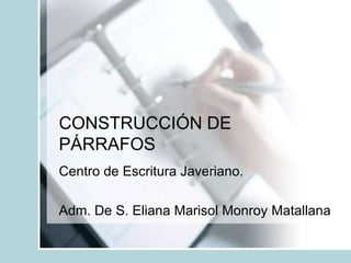 CONSTRUCCIÓN DE
PÁRRAFOS
Centro de Escritura Javeriano.
Adm. De S. Eliana Marisol Monroy Matallana
 