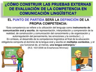 “ Esta competencia se refiere a la utilización del lenguaje como  instrumento de comunicación oral y escrita , de representación, interpretación y comprensión de la realidad, de construcción y comunicación del conocimiento y de organización y autorregulación del pensamiento, las emociones y la conducta (…) En síntesis, el desarrollo de la competencia lingüística al final de la educación obligatoria comporta el dominio de la lengua oral y escrita en  múltiples contextos , y el uso funcional de, al menos,  una lengua extranjera .” ( R.D. 1631/2006 de Enseñanzas Mínimas )  EL  PUNTO DE PARTIDA  SERÁ LA  DEFINICIÓN  DE LA PROPIA COMPETENCIA: 
