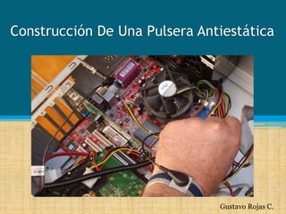 Construcción De Una Pulsera Antiestática
Gustavo Rojas C.
 