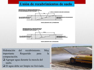 Unión de recubrimientos de suelo
Hidratación del recubrimiento. Muy
importante Requerido para la
compactación.
 Agregar agua durante la mezcla del
suelo.
 El agua debe ser limpio no lixiviado.
 