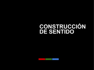 CONSTRUCCIÓN
DE SENTIDO
 