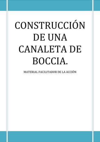 CONSTRUCCIÓN
DE UNA
CANALETA DE
BOCCIA.
MATERIAL FACILITADOR DE LA ACCIÓN
 