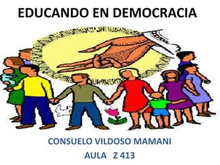 EDUCANDO EN DEMOCRACIA
CONSUELO VILDOSO MAMANI
AULA Z 413
 
