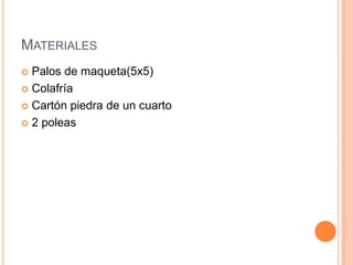 MATERIALES
Palos de maqueta(5x5)
Colafría
Cartón piedra de un cuarto
2 poleas
