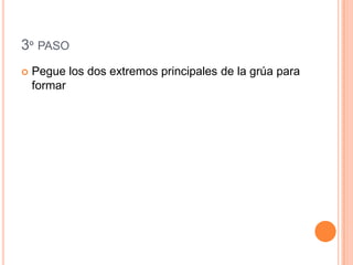 3º PASO
Pegue los dos extremos principales de la grúa para
formar