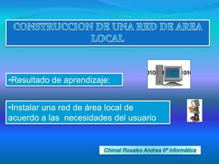 •Resultado de aprendizaje:


•Instalar una red de área local de
acuerdo a las necesidades del usuario


                        Chimal Rosales Andrea 6ª informática
 