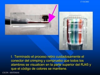 17/10/2003CECIN - SISTEMASl.  Terminado el proceso retiro cuidadosamente el conector del crimping y compruebo que todos los alambres se visualicen en la parte superior del RJ45 y que el código de colores se mantiene.