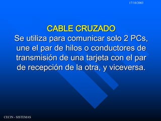 17/10/2003CECIN - SISTEMASCABLE CRUZADOSe utiliza para comunicar solo 2 PCs, une el par de hilos o conductores de transmisión de una tarjeta con el par de recepción de la otra, y viceversa.