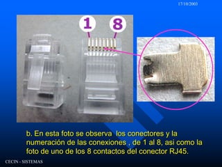 17/10/2003CECIN - SISTEMASb. En esta foto se observa  los conectores y la numeración de las conexiones , de 1 al 8, asi como la foto de uno de los 8 contactos del conector RJ45.