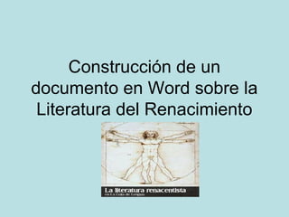 Construcción de un
documento en Word sobre la
 Literatura del Renacimiento
 