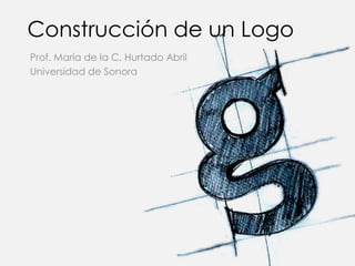 Construcción de un Logo
Prof. María de la C. Hurtado Abril
Universidad de Sonora
 