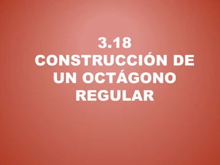 3.18
CONSTRUCCIÓN DE
  UN OCTÁGONO
    REGULAR
 