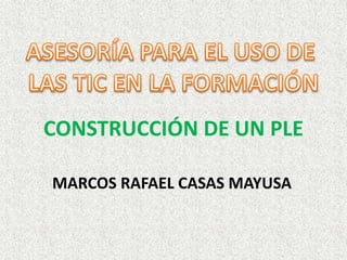 CONSTRUCCIÓN DE UN PLE
MARCOS RAFAEL CASAS MAYUSA
 