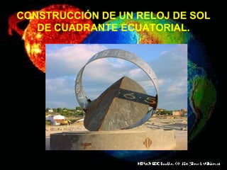 CONSTRUCCIÓN DE UN RELOJ DE SOL DE CUADRANTE ECUATORIAL. 