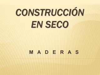 CONSTRUCCIÓN
EN SECO
M A D E R A S
 