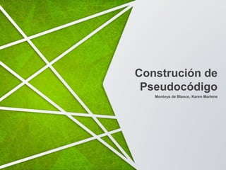 Montoya de Blanco, Karen Marlene
Construción de
Pseudocódigo
 