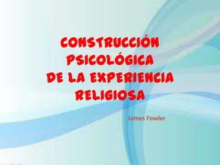 CONSTRUCCIÓN
PSICOLÓGICA
DE LA EXPERIENCIA
RELIGIOSA
 