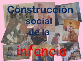 Construcción
   social
    de la

 infancia
 