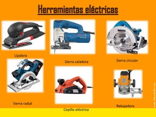 Lijadora
                Sierra caladora     Sierra circular




Sierra radial
                                    Rebajadora
                Cepillo eléctrico
 
