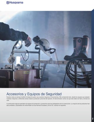Accesorios y Equipos de Seguridad
Nuestra meta es siempre facilitar el trabajo de quien usa nuestras máquinas y herramientas. Ello comprende todo, desde los equipos que adaptan
nuestras máquinas a diferentes tareas hasta la protección personal del operario. El denominador común es que todo debe ser fácil y cómodo de
usar.

A continuación algunos ejemplos de equipos de protección y accesorios para los trabajadores de la construcción. La mayoría de los productos han
sido probados y aprobados de conformidad con las Normas Europeas y de la CE, cuando es requerido.
                                                                                                                                                  73
 