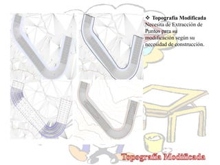  Topografía Modificada
Necesita de Extracción de
Puntos para su
modificación según su
necesidad de construcción.
 