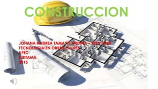 CONSTRUCCION
JOHANA ANDREA TAMAYO MEDINA – 201512865
TECNOLOGIA EN OBRAS CIVILES
UPTC
DUITAMA
2015
 