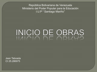 República Bolivariana de Venezuela
Ministerio del Poder Popular para la Educación
I.U.P “ Santiago Mariño”
Jean Taboada
CI 25.286975
 