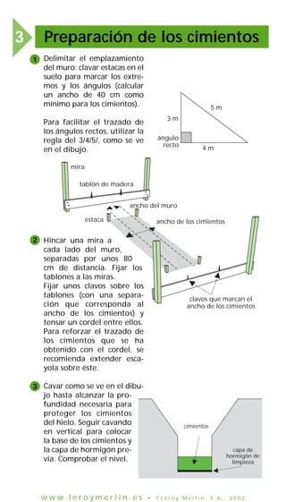 Preparación de los cimientos3
Delimitar el emplazamiento
del muro: clavar estacas en el
suelo para marcar los extre-
mos y...