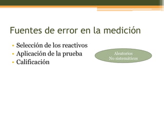 Fuentes de error en la medición
• Selección de los reactivos
• Aplicación de la prueba
• Calificación
Aleatorios
No sistemáticos
 