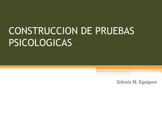 CONSTRUCCION DE PRUEBAS
PSICOLOGICAS
Zelenia M. Eguigure
 