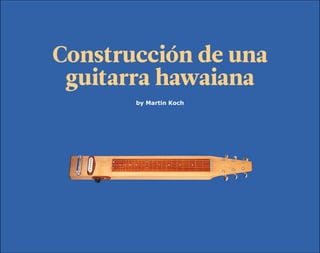 BuildYourGuitar.com
by Martin Koch
Construcción de una
guitarra hawaiana
 
