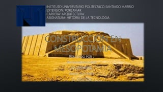 INSTITUTO UNIVERSITARIO POLITECNICO SANTIAGO MARIÑO
EXTENSION: PORLAMAR
CARRERA: ARQUITECTURA
ASIGNATURA: HISTORIA DE LA TECNOLOGIA
 