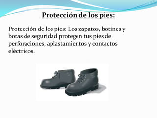 Protección de los pies:
Protección de los pies: Los zapatos, botines y
botas de seguridad protegen tus pies de
perforaciones, aplastamientos y contactos
eléctricos.
 