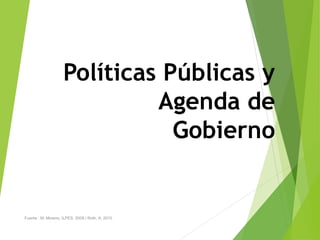 Políticas Públicas y
Agenda de
Gobierno
Fuente : M. Moreno, ILPES, 2009./ Roth, A. 2010
 