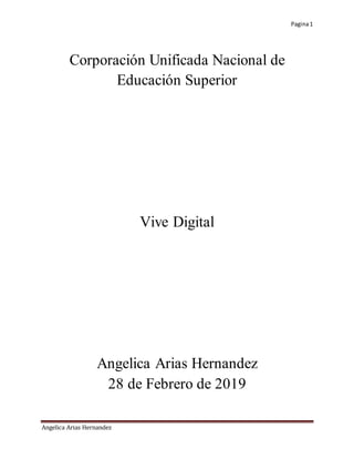 Pagina1
Angelica Arias Hernandez
Corporación Unificada Nacional de
Educación Superior
Vive Digital
Angelica Arias Hernandez
28 de Febrero de 2019
 