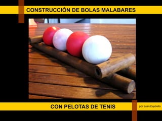 CONSTRUCCIÓN DE BOLAS MALABARES
CON PELOTAS DE TENIS por Juan Expósito
 