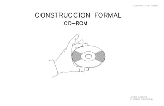 CONSTRUCCION FORMAL
JAVIER ZAMBRA
2°DISEÑO INDUSTRIAL
CD-ROM
CONSTRUCCION FORMAL
 