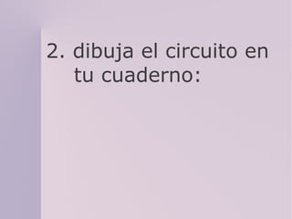 2. dibuja el circuito en
tu cuaderno: