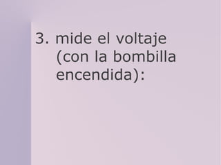 3. mide el voltaje
(con la bombilla
encendida):