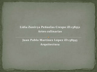 Lidia Zunivya Peñuelas Crespo iD.138552  Artes culinarias Juan Pablo Martínez López iD.138593 Arquitectura 