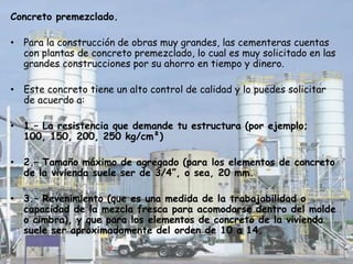 La mezcla para grandes cantidades.Cuando necesites grandes volúmenes de concreto, es conveniente utilizar una revolvedora que hacer manualmente la mezcla, porque para lograr que todos los ingredientes queden bien distribuidos y la mezcla sea completamente uniforme se necesita mucha energía.Cuando uses la mezcladora, cuida que no trabaje sobre cargada, que sus aspas no estén desgastadas o que no estén recubiertas de concreto endurecido, porque le puedes restar eficiencia al proceso de mezclado.Debes tomar en cuenta que, normalmente, antes de que se agreguen los materiales sólidos, se coloca hasta un 10% del volumen del agua de mezclado.