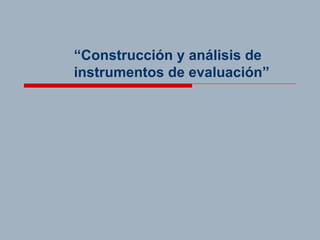 “ Construcción y análisis de instrumentos de evaluación” 