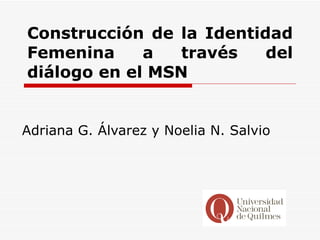 Construcción de la Identidad Femenina a través del diálogo en el MSN Adriana G. Álvarez y Noelia N. Salvio 