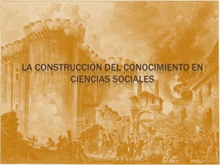 LA CONSTRUCCIÓN DEL CONOCIMIENTO EN
         CIENCIAS SOCIALES
 