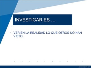INVESTIGAR ES … VER EN LA REALIDAD LO QUE OTROS NO HAN VISTO. 